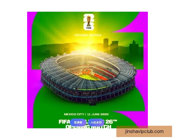 美加墨联合主办世界杯二〇二六精彩赛事全面解读